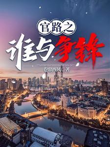 《官路之谁与争锋》连载 (1-2532章) 卷帘西风666-听风雨阅读