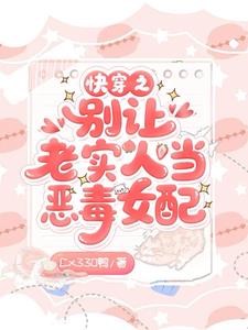 《快穿之别让老实人当恶毒女配》连载 (1-394章) Cx330鸭-听风雨阅读