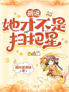 《胡说，她才不是扫把星》连载 (1-730章) 醋味蛋黄酥-听风雨阅读