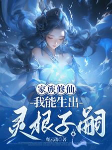 《家族修仙，我能生出灵根子嗣》连载 (1-532章) 鹿云疏-听风雨阅读