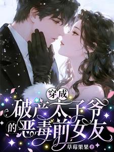 《穿成破产太子爷的恶毒前女友》【全本】 草莓果果-听风雨阅读