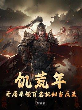 《饥荒年，开局率领百名犯妇当反王》【全本】 女帝-听风雨阅读