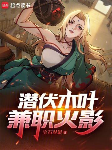《潜伏木叶，兼职火影》【全本】 宝石对影-听风雨阅读