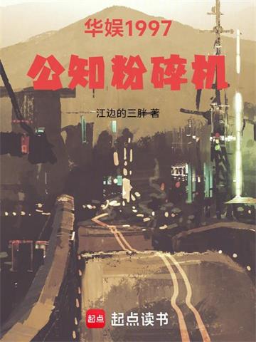 《华娱1997：公知粉碎机》连载 (1-156章) 江边的三胖-听风雨阅读
