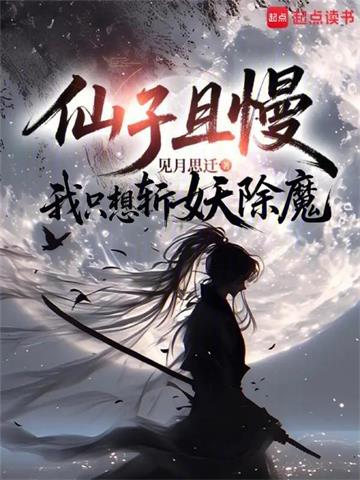 《仙子且慢，我只想斩妖除魔》连载 (1-279章) 见月思迁-听风雨阅读