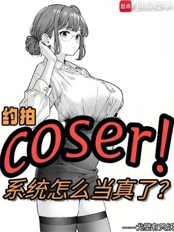 《约拍COSER，系统怎么当真了》连载 (1-220章) 戈壁有只妖-听风雨阅读