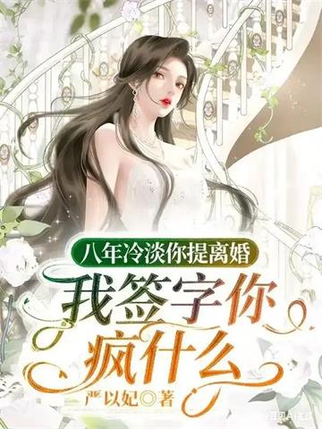《八年冷淡你提离婚，我签字你疯什么》连载 (1-471章) 严以妃-听风雨阅读