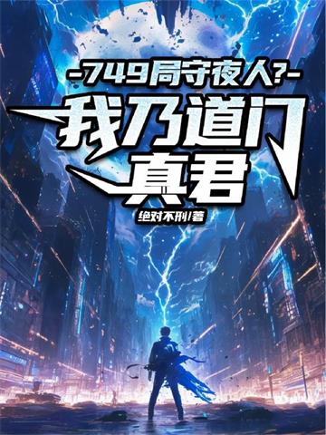 《749局守夜人？我乃道门真君》连载 (1-661章) 绝对不刑-听风雨阅读