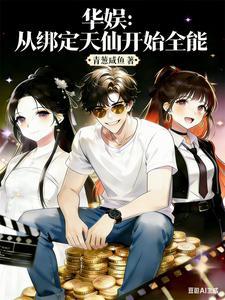 《华娱：从绑定天仙开始全能》连载 (1-411章) 青葱咸鱼-听风雨阅读