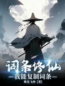 《词条修仙，我能复制词条》【连载】 桃花飞神-听风雨阅读
