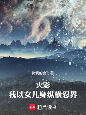 《火影：我以女儿身纵横忍界》连载 (1-180章) 猪真的会飞-听风雨阅读
