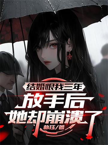 《结婚恨我三年，放手后她却崩溃了》连载 (1-606章) 朴珏-听风雨阅读