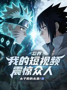《忍界：我的短视频震惊众人》连载 (1-254章) 太子殿的永恩-听风雨阅读