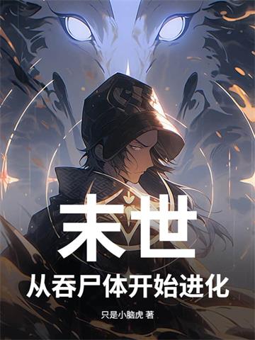 《末世,从吞尸体开始进化》连载 (1-648章) 只是小脑虎-听风雨阅读