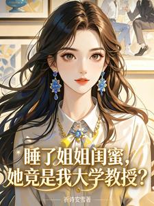 《睡了姐姐闺蜜，她竟是我大学教授》连载 (1-404章) 祈诗安雪-听风雨阅读