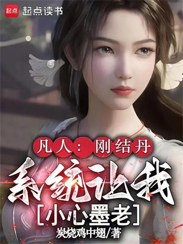 《凡人：刚结丹，系统让我小心墨老》连载 (1-199章) 炭烧鸡中翅-听风雨阅读