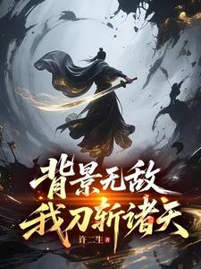 《背景无敌，我刀斩诸天》连载 (1-576章) 许二生-听风雨阅读