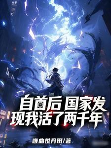 《自首后，国家发现我活了两千年》连载 (1-172章) 唯曲悦丹田-听风雨阅读