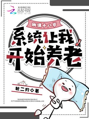 《刚满十八岁，系统让我开始养老》连载 (1-479章) 秋二月-听风雨阅读