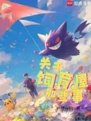 《宝可梦：关于饲育屋那些事》连载 (1-485章) 半梦一殇-听风雨阅读