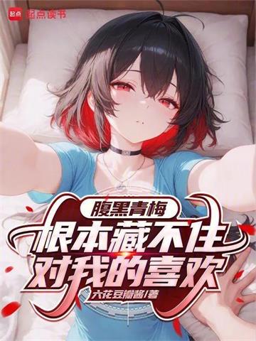 《腹黑青梅根本藏不住对我的喜欢》【连载】 六花豆瓣酱-听风雨阅读