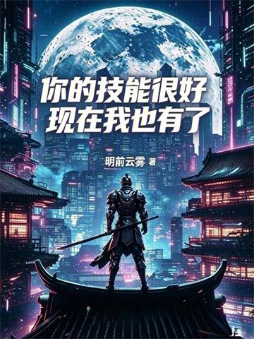 《你的技能很好，现在我也有了》连载 (1-83章) 明前云雾-听风雨阅读