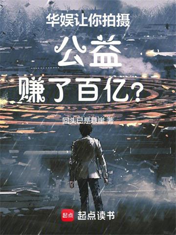 《华娱：让你拍摄公益，赚了百亿？》连载 (1-598章) 回头已是悬崖-听风雨阅读
