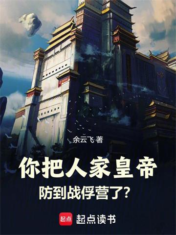 《你把人家皇帝防到战俘营了？》连载 (1-586章) 余云飞-听风雨阅读
