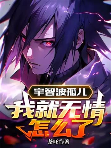 《宇智波孤儿，我就无情怎么了》连载 (1-323章) 茶呸-听风雨阅读