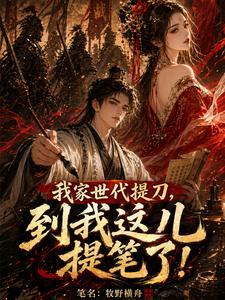 《我家世代提刀，到我这儿提笔了！》连载 (1-253章) 牧野横舟-听风雨阅读