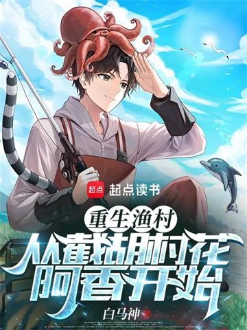 《重生渔村：从截胡村花阿香开始》连载 (1-1876章) 白马神-听风雨阅读