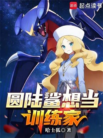 《圆陆鲨想当训练家》连载 (1-161章) 哈士狐-听风雨阅读